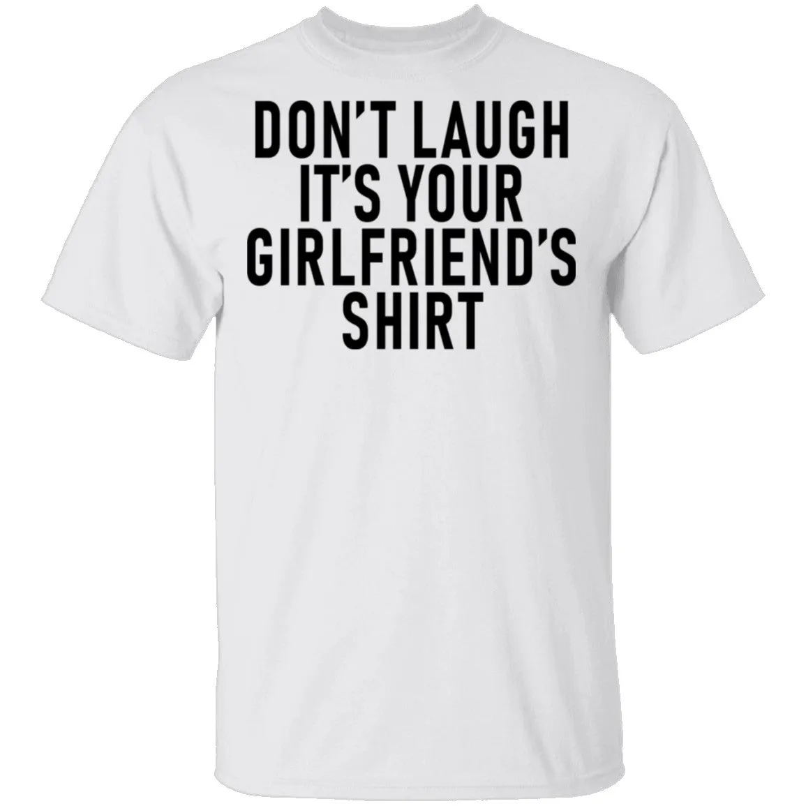 Don't Laugh It's Your Girlfriend's Shirt T-Shirt