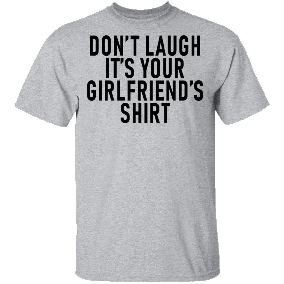 Don't Laugh It's Your Girlfriend's Shirt T-Shirt